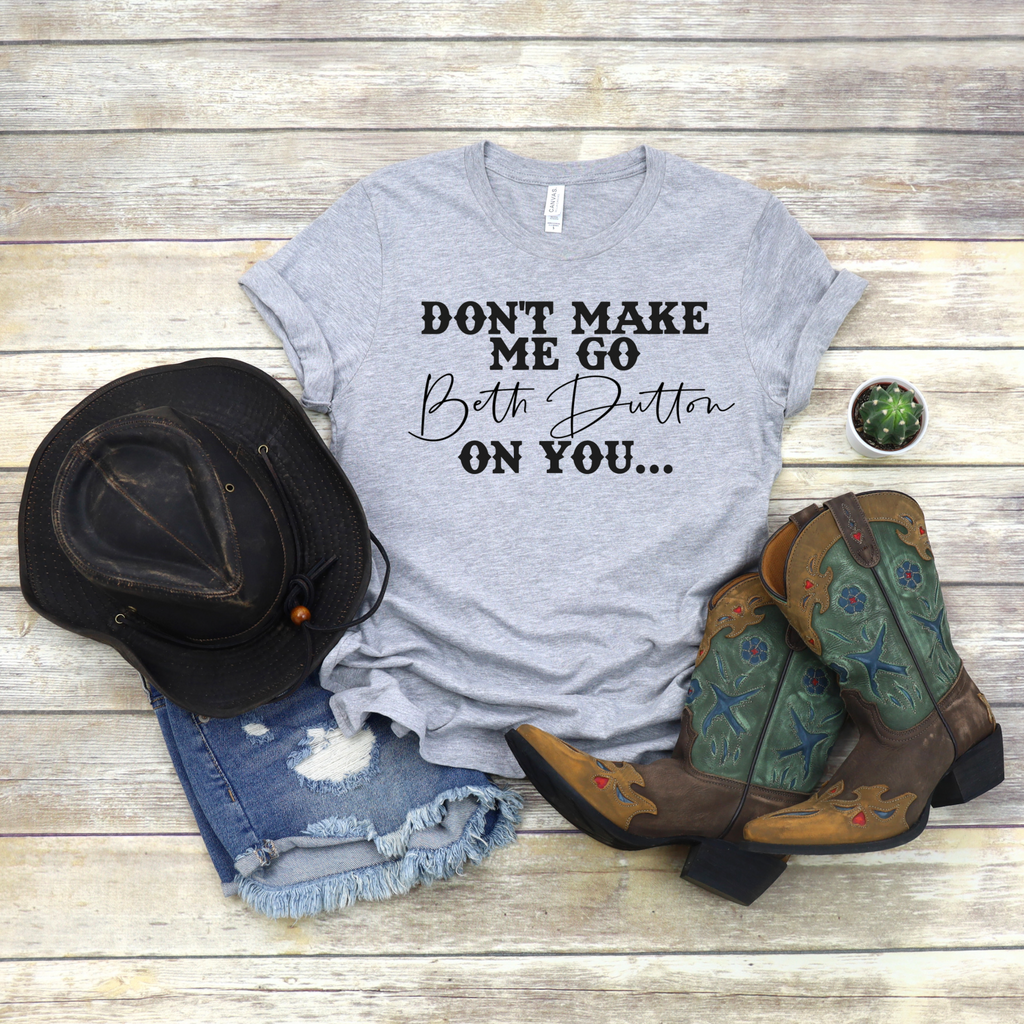 Yellowstone - Don't Make Me Go Beth Dutton On You - Bella Canvas Shirt